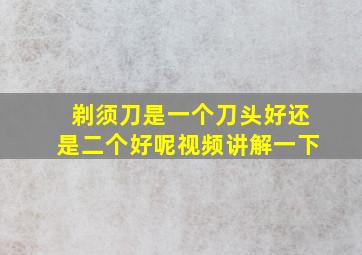 剃须刀是一个刀头好还是二个好呢视频讲解一下