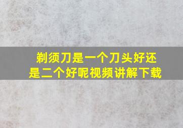 剃须刀是一个刀头好还是二个好呢视频讲解下载