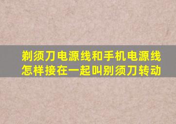 剃须刀电源线和手机电源线怎样接在一起叫别须刀转动