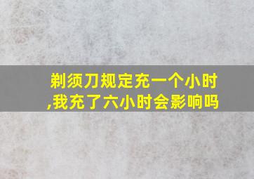 剃须刀规定充一个小时,我充了六小时会影响吗