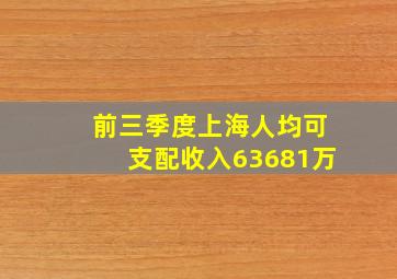 前三季度上海人均可支配收入63681万