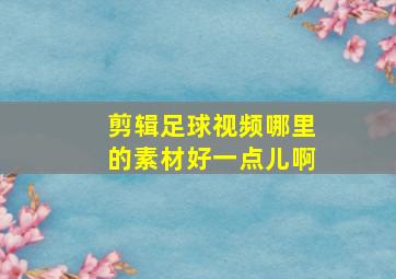 剪辑足球视频哪里的素材好一点儿啊