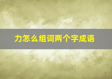 力怎么组词两个字成语