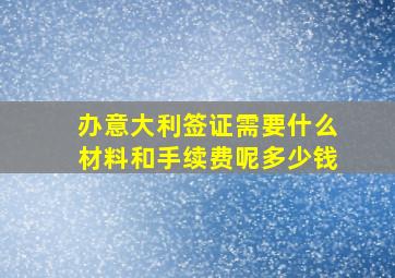 办意大利签证需要什么材料和手续费呢多少钱