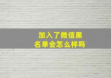 加入了微信黑名单会怎么样吗