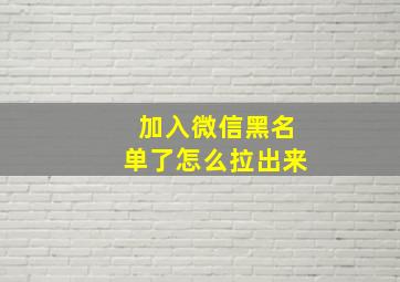 加入微信黑名单了怎么拉出来