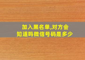 加入黑名单,对方会知道吗微信号码是多少