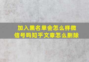 加入黑名单会怎么样微信号吗知乎文章怎么删除