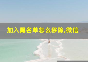 加入黑名单怎么移除,微信