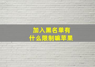 加入黑名单有什么限制嘛苹果