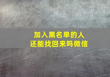 加入黑名单的人还能找回来吗微信