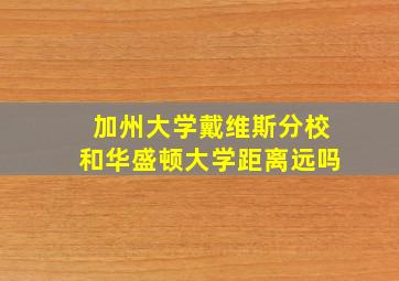 加州大学戴维斯分校和华盛顿大学距离远吗