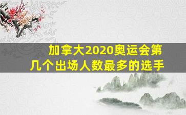 加拿大2020奥运会第几个出场人数最多的选手