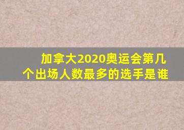 加拿大2020奥运会第几个出场人数最多的选手是谁