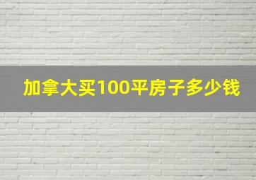 加拿大买100平房子多少钱