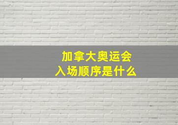 加拿大奥运会入场顺序是什么