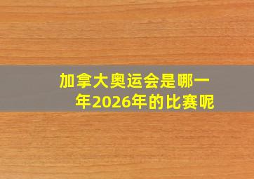 加拿大奥运会是哪一年2026年的比赛呢