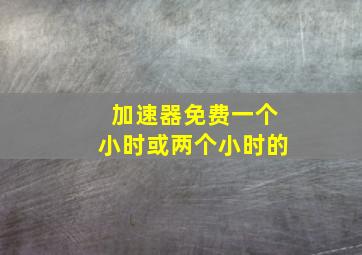 加速器免费一个小时或两个小时的