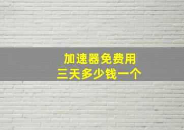 加速器免费用三天多少钱一个