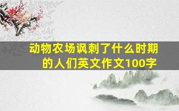 动物农场讽刺了什么时期的人们英文作文100字