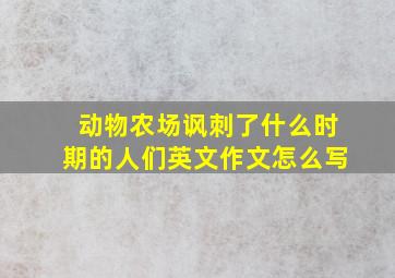 动物农场讽刺了什么时期的人们英文作文怎么写