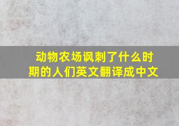 动物农场讽刺了什么时期的人们英文翻译成中文