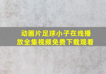 动画片足球小子在线播放全集视频免费下载观看