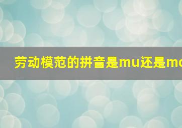 劳动模范的拼音是mu还是mo