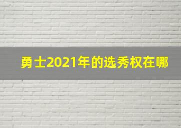 勇士2021年的选秀权在哪