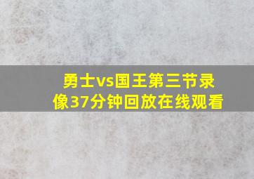 勇士vs国王第三节录像37分钟回放在线观看