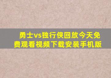 勇士vs独行侠回放今天免费观看视频下载安装手机版