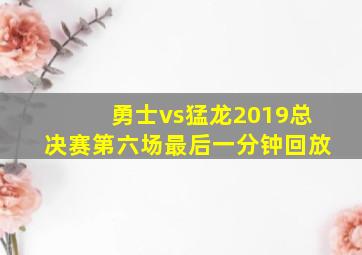 勇士vs猛龙2019总决赛第六场最后一分钟回放