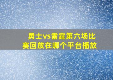 勇士vs雷霆第六场比赛回放在哪个平台播放