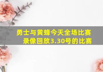 勇士与黄蜂今天全场比赛录像回放3.30号的比赛