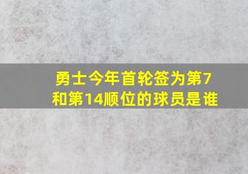 勇士今年首轮签为第7和第14顺位的球员是谁