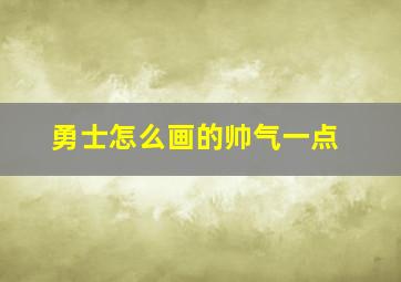 勇士怎么画的帅气一点