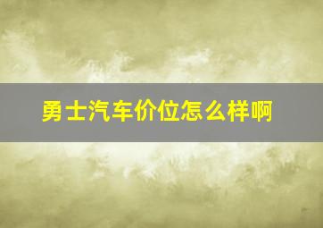 勇士汽车价位怎么样啊