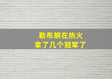 勒布朗在热火拿了几个冠军了