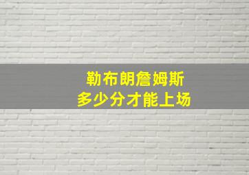 勒布朗詹姆斯多少分才能上场