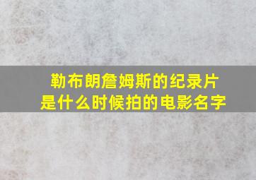 勒布朗詹姆斯的纪录片是什么时候拍的电影名字