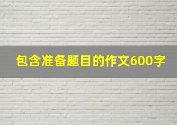 包含准备题目的作文600字