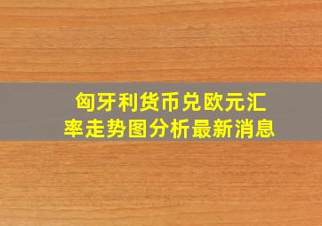 匈牙利货币兑欧元汇率走势图分析最新消息