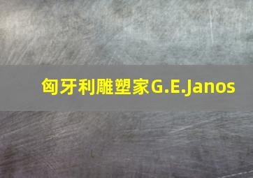 匈牙利雕塑家G.E.Janos