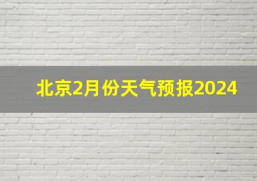 北京2月份天气预报2024