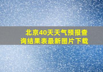 北京40天天气预报查询结果表最新图片下载