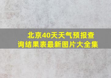 北京40天天气预报查询结果表最新图片大全集