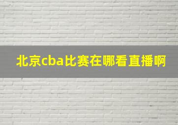 北京cba比赛在哪看直播啊