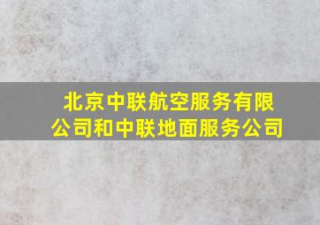 北京中联航空服务有限公司和中联地面服务公司