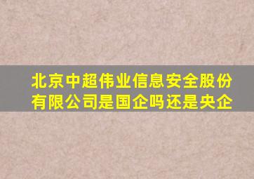 北京中超伟业信息安全股份有限公司是国企吗还是央企