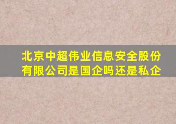 北京中超伟业信息安全股份有限公司是国企吗还是私企